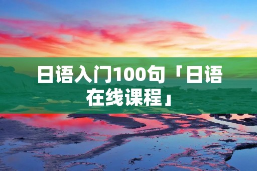 日语入门100句「日语在线课程」