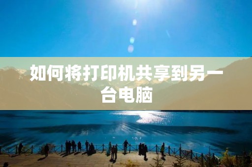 如何将打印机共享到另一台电脑
