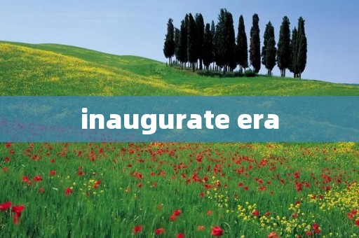 inaugurate era inaugurate era