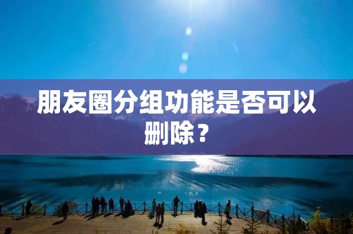 朋友圈分组功能是否可以删除?