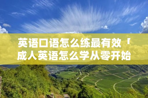 英语口语怎么练最有效「成人英语怎么学从零开始」