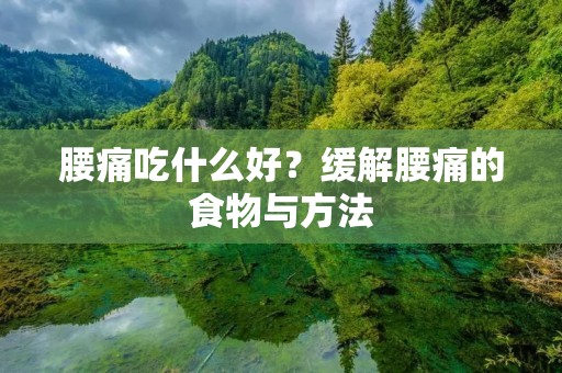 腰痛吃什么好？缓解腰痛的食物与方法