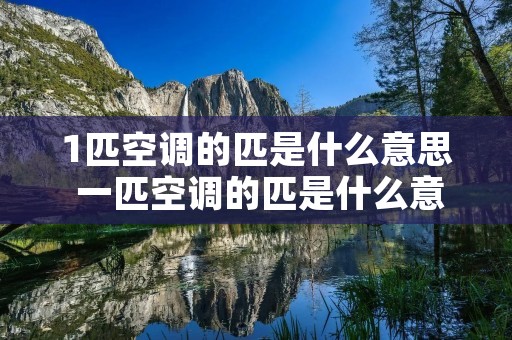 1匹空调的匹是什么意思 一匹空调的匹是什么意思
