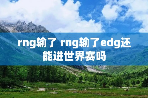 rng输了 rng输了edg还能进世界赛吗