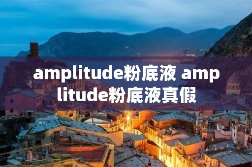 amplitude粉底液 amplitude粉底液真假 amplitude粉底液 amplitude粉底液真假