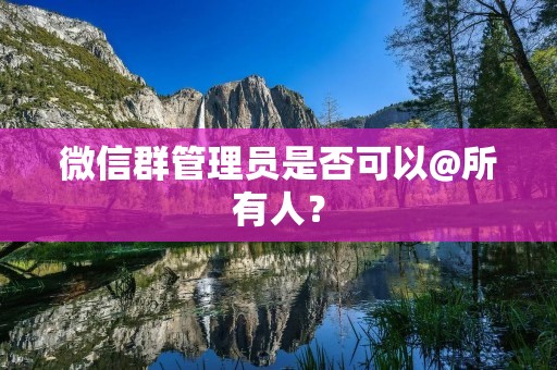 微信群管理员是否可以@所有人?