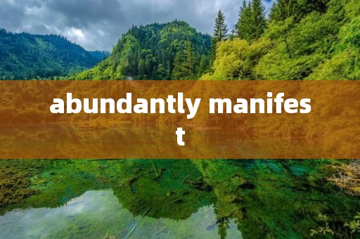 abundantly manifest