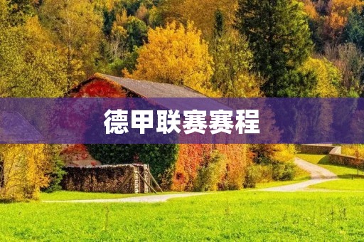 德甲联赛赛程:2021-2022赛季德甲联赛详细赛程解析 德甲联赛赛程:2021-2022赛季德甲联赛详细赛程解析