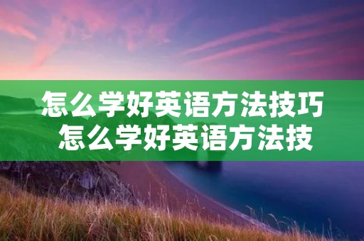 怎么学好英语方法技巧 怎么学好英语方法技巧视频