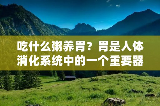 吃什么粥养胃？胃是人体消化系统中的一个重要器官，它对食物的消化和吸收起着至关重要的作用。而胃病成为现代人常见的健康问题之一，给人们的生活带来了很多不便。然而，通过合理的饮食习惯，我们可以预防和改善胃病。其中，喝粥是一种非常有效的方法。那么，吃什么粥养胃呢？下面将为大家介绍几种养胃的粥品。