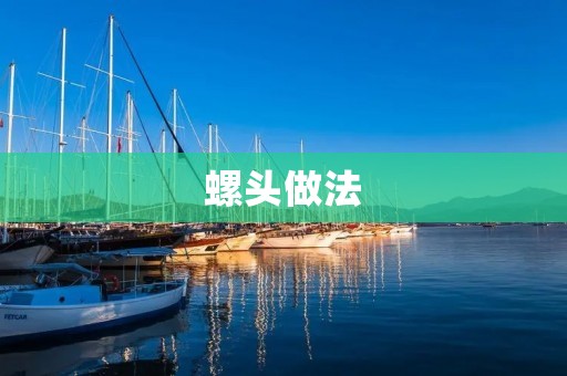 螺头做法：美味佳肴的制作秘方