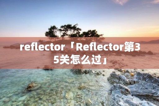 reflector「Reflector第35关怎么过」