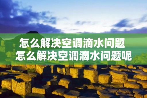 怎么解决空调滴水问题 怎么解决空调滴水问题呢 怎么解决空调滴水问题 怎么解决空调滴水问题呢