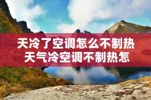 天冷了空调怎么不制热 天气冷空调不制热怎么办 天冷了空调怎么不制热 天气冷空调不制热怎么办