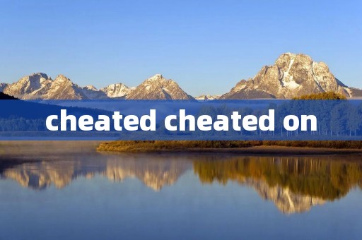 cheated cheated on