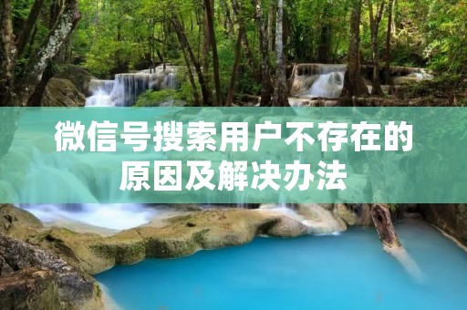 微信号搜索用户不存在的原因及解决办法