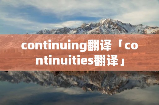 continuing翻译「continuities翻译」 continuing翻译「continuities翻译」