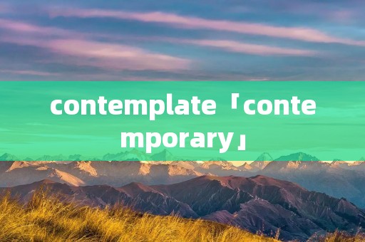 contemplate「contemporary」 contemplate「contemporary」