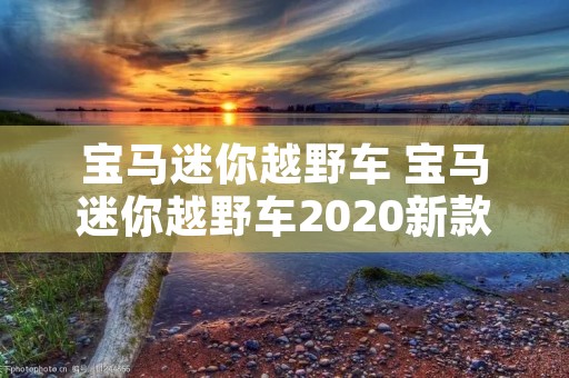 宝马迷你越野车 宝马迷你越野车2020新款 宝马迷你越野车 宝马迷你越野车2020新款