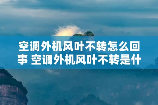 空调外机风叶不转怎么回事 空调外机风叶不转是什么原因 空调外机风叶不转怎么回事 空调外机风叶不转是什么原因