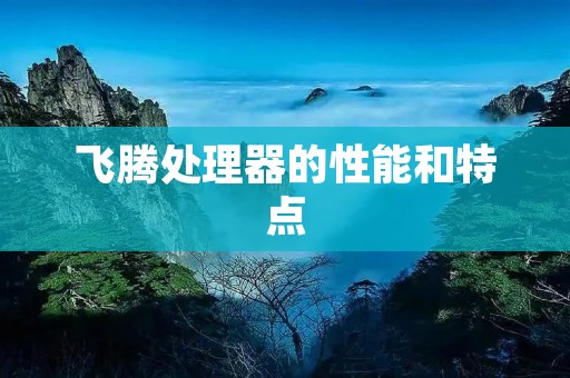 飞腾处理器的性能和特点 飞腾处理器的性能和特点