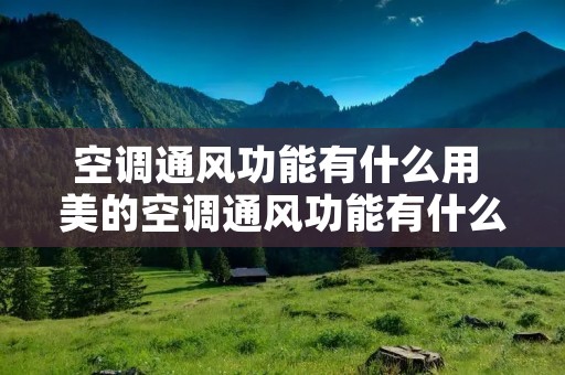 空调通风功能有什么用 美的空调通风功能有什么用