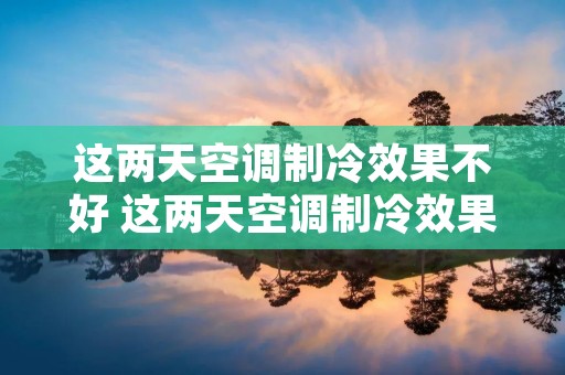 这两天空调制冷效果不好 这两天空调制冷效果不好什么原因 这两天空调制冷效果不好 这两天空调制冷效果不好什么原因
