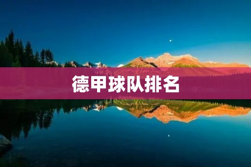 德甲球队排名:揭秘德国足球顶级联赛的竞争激烈程度 德甲球队排名:揭秘德国足球顶级联赛的竞争激烈程度