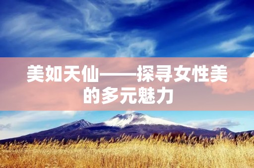 美如天仙——探寻女性美的多元魅力