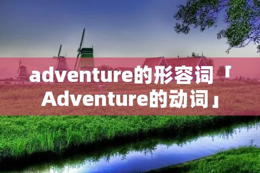 adventure的形容词「Adventure的动词」 adventure的形容词「Adventure的动词」