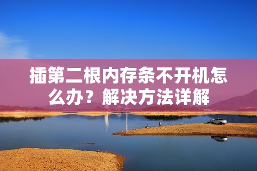 插第二根内存条不开机怎么办?解决方法详解