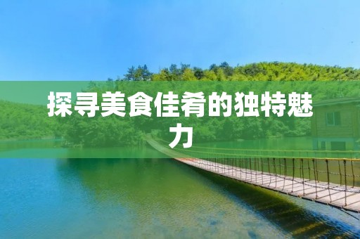 探寻美食佳肴的独特魅力
