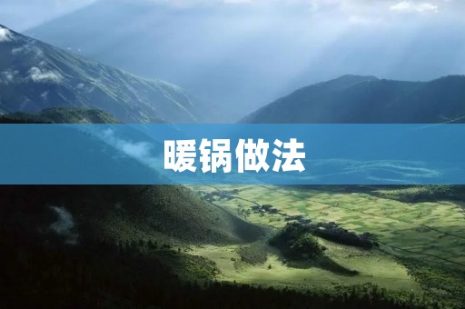 暖锅做法：美味暖锅，让你暖心暖胃
