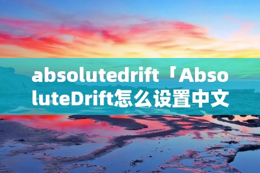 absolutedrift「AbsoluteDrift怎么设置中文」