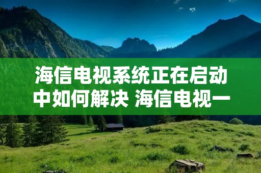 海信电视系统正在启动中如何解决 海信电视一直显示启动中怎么办 海信电视系统正在启动中如何解决 海信电视一直显示启动中怎么办