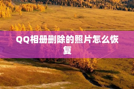 QQ相册删除的照片怎么恢复