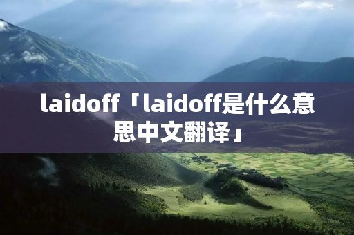 laidoff「laidoff是什么意思中文翻译」 laidoff「laidoff是什么意思中文翻译」