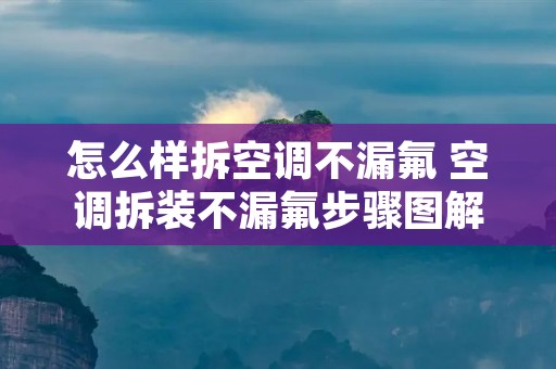 怎么样拆空调不漏氟 空调拆装不漏氟步骤图解