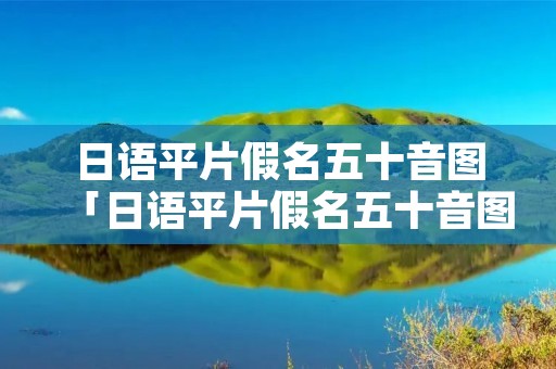 日语平片假名五十音图「日语平片假名五十音图描红」