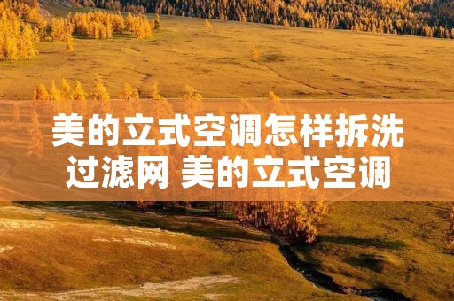 美的立式空调怎样拆洗过滤网 美的立式空调怎样拆洗过滤网冷静星外壳 美的立式空调怎样拆洗过滤网 美的立式空调怎样拆洗过滤网冷静星外壳