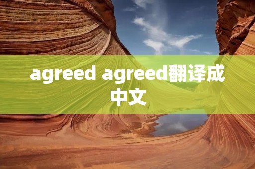 agreed agreed翻译成中文 agreed agreed翻译成中文