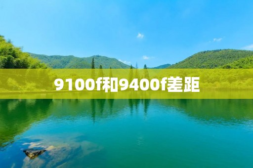 9100f和9400f差距:性能对比与分析