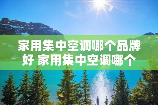 家用集中空调哪个品牌好 家用集中空调哪个品牌好用 家用集中空调哪个品牌好 家用集中空调哪个品牌好用