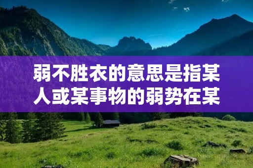 弱不胜衣的意思是指某人或某事物的弱势在某种情况下无法得到有效的保护或支持，以至于无法应对或应对困境。