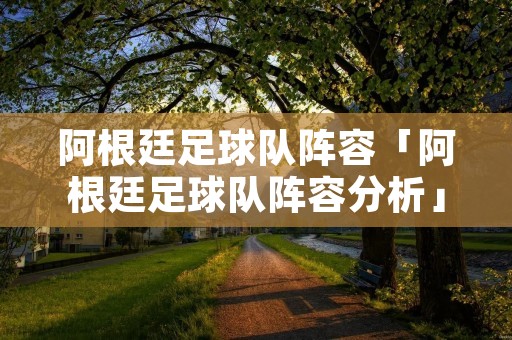 阿根廷足球队阵容「阿根廷足球队阵容分析」