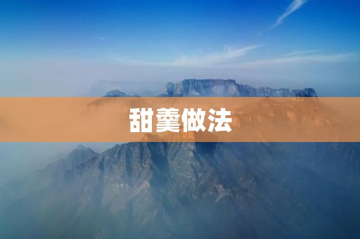 甜羹做法:美味甜品的制作方法 甜羹做法:美味甜品的制作方法