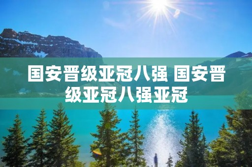 国安晋级亚冠八强 国安晋级亚冠八强亚冠