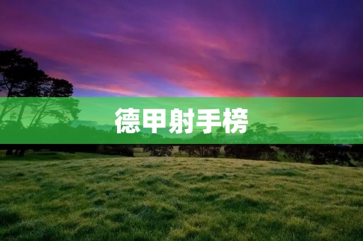德甲射手榜:冠绝欧洲的进球盛宴 德甲射手榜:冠绝欧洲的进球盛宴
