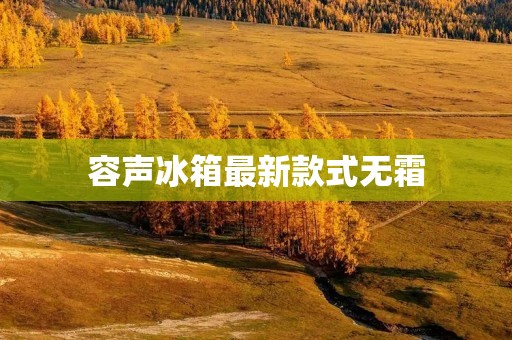 容声冰箱最新款式无霜:高效节能,智能科技引领冷藏新时代 容声冰箱最新款式无霜:高效节能,智能科技引领冷藏新时代
