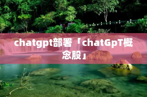 chatgpt部署「chatGpT概念股」 chatgpt部署「chatGpT概念股」